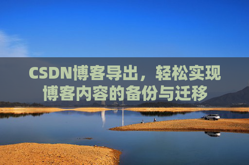 CSDN博客导出，轻松实现博客内容的备份与迁移