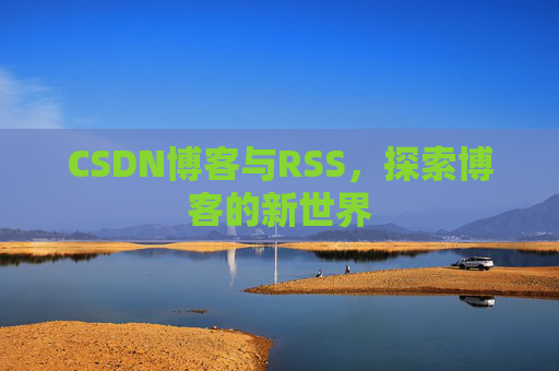 CSDN博客与RSS，探索博客的新世界