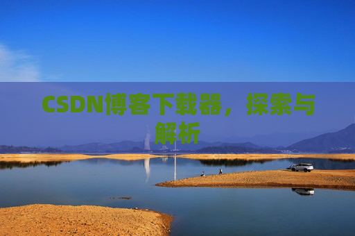 CSDN博客下载器，探索与解析