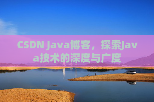 CSDN Java博客，探索Java技术的深度与广度